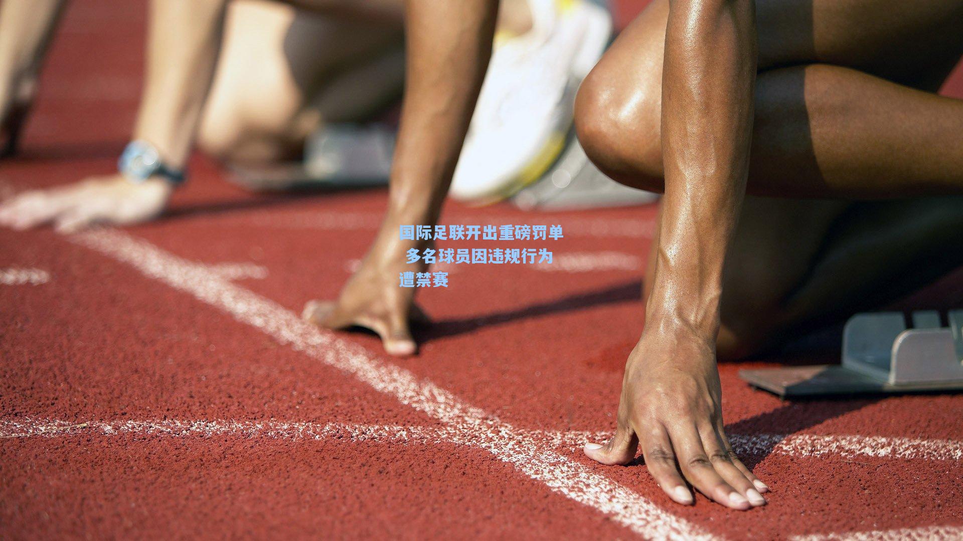 国际足联开出重磅罚单 多名球员因违规行为遭禁赛