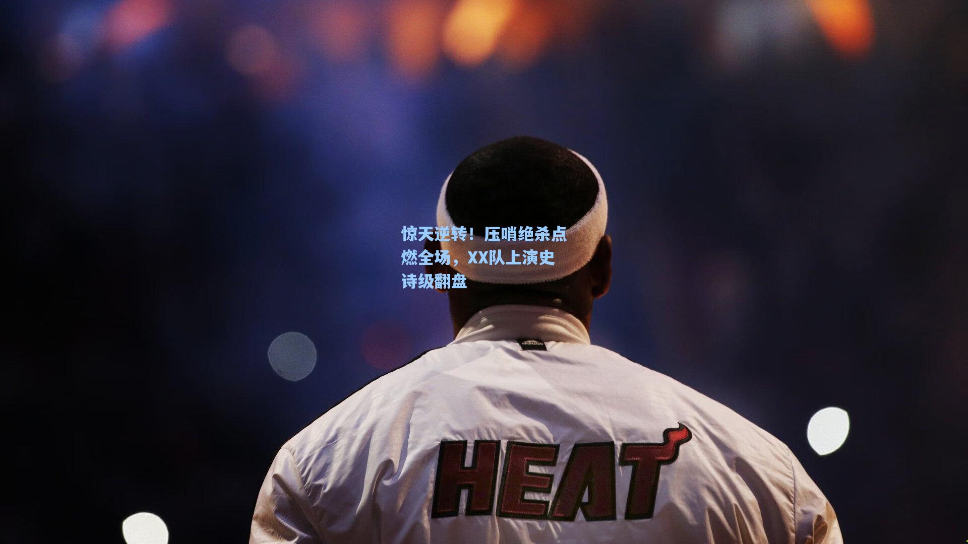 惊天逆转！压哨绝杀点燃全场，XX队上演史诗级翻盘