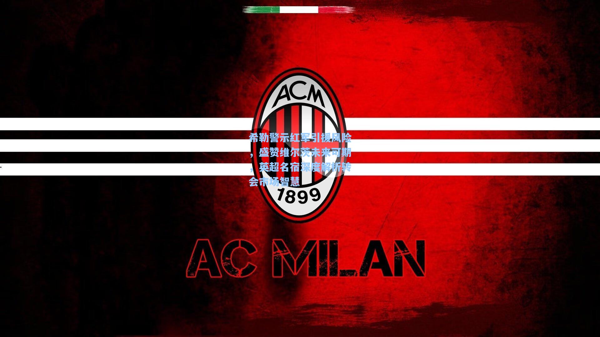 希勒警示红军引援风险，盛赞维尔茨未来可期，英超名宿深度解析转会市场智慧