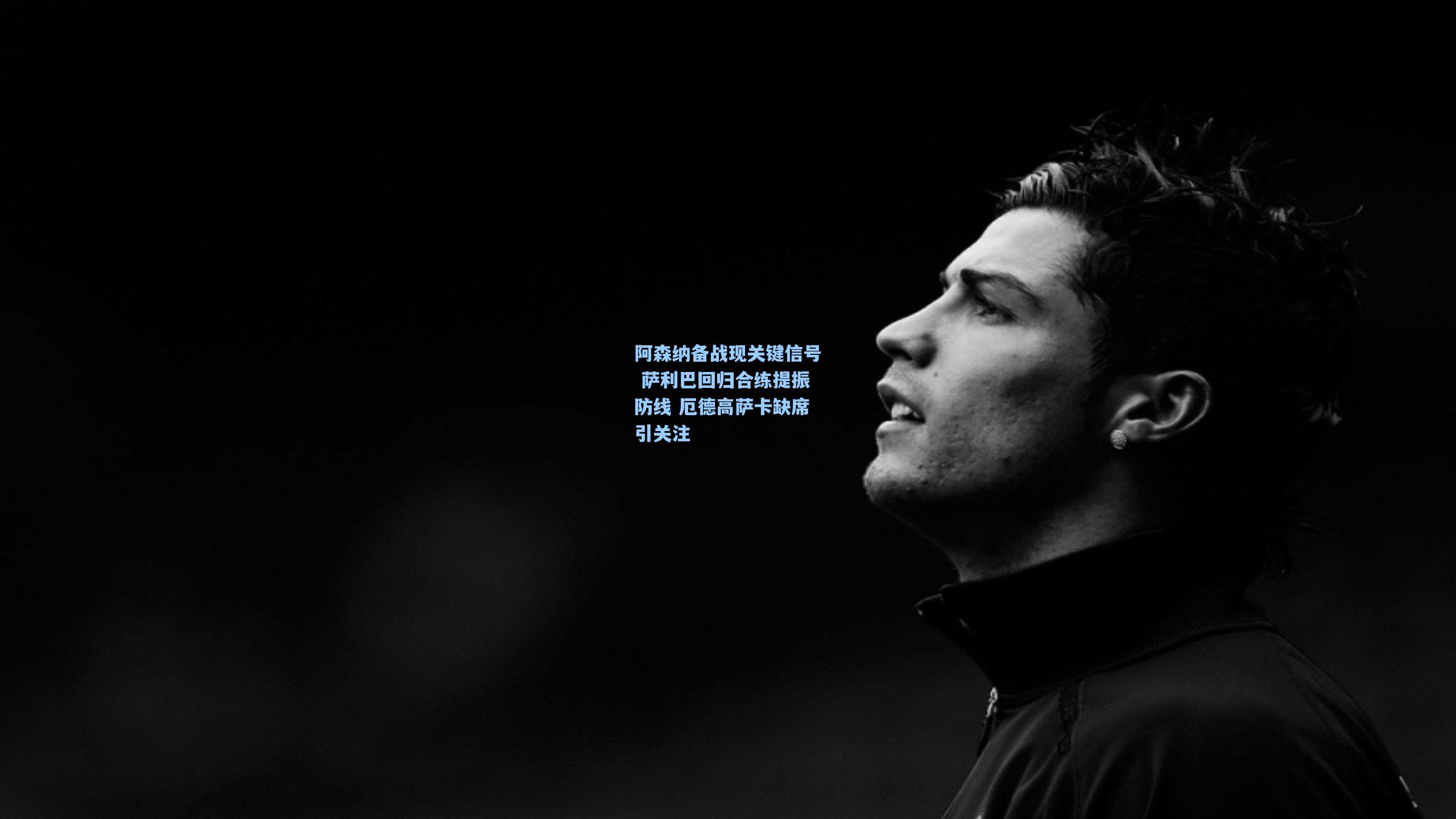 阿森纳备战现关键信号 萨利巴回归合练提振防线 厄德高萨卡缺席引关注