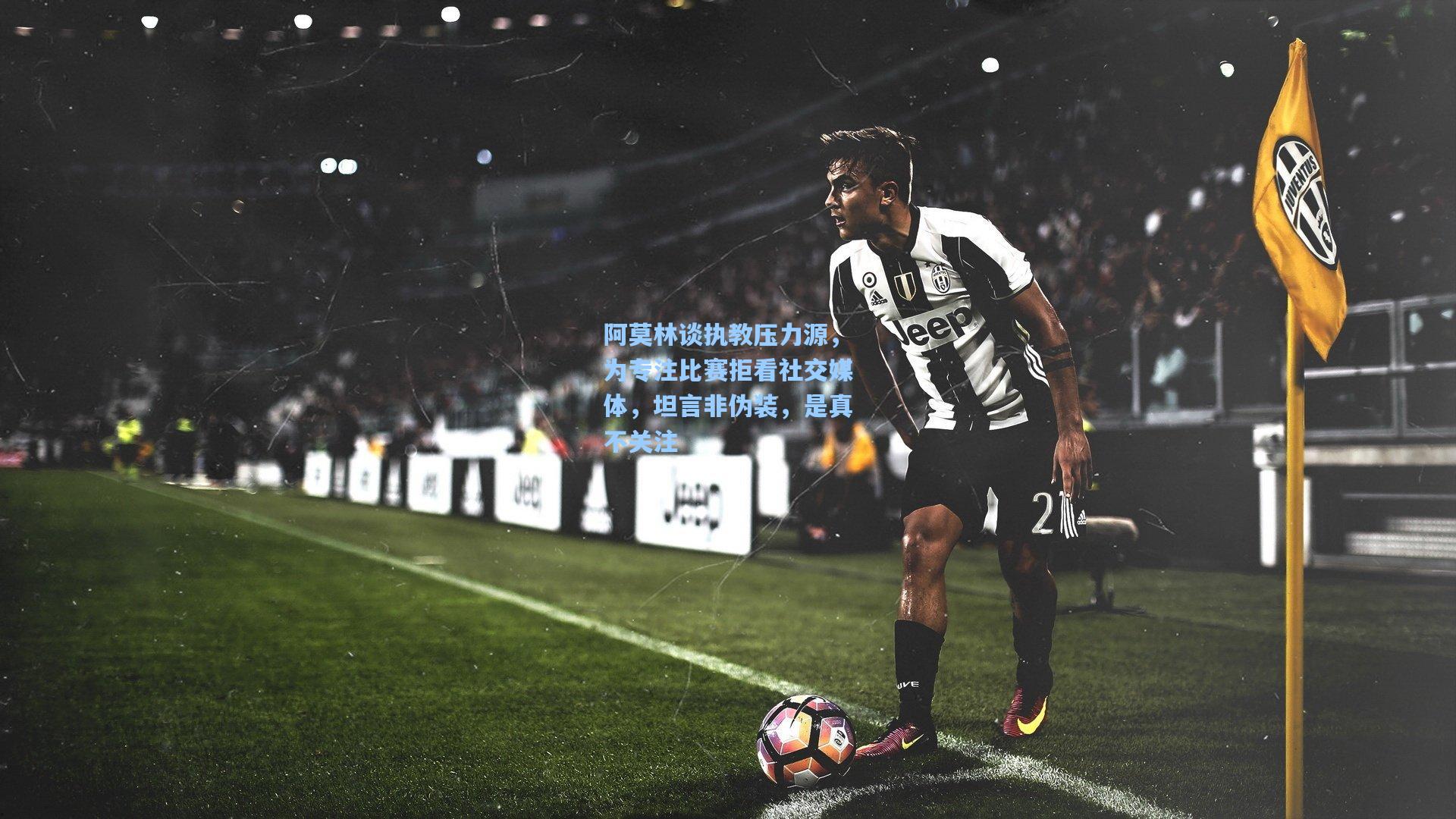 阿莫林谈执教压力源，为专注比赛拒看社交媒体，坦言非伪装，是真不关注