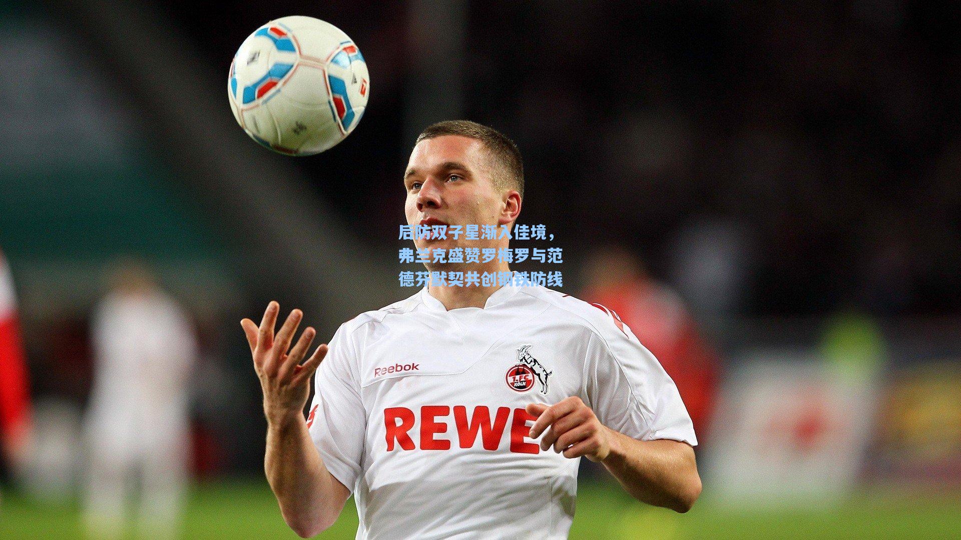后防双子星渐入佳境，弗兰克盛赞罗梅罗与范德芬默契共创钢铁防线